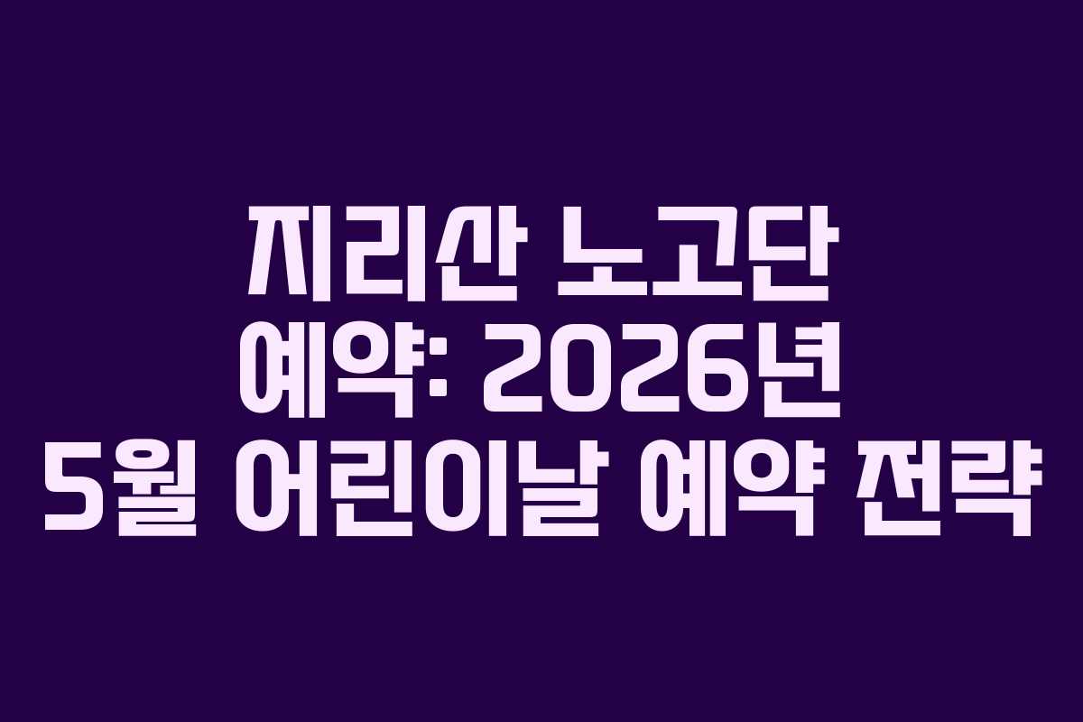 지리산 노고단 예약: 2026년 5월 어린이날 예약 전략