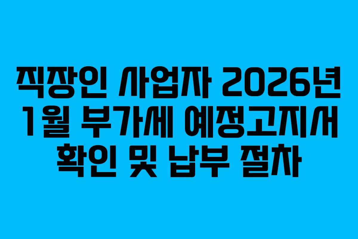 직장인 사업자 2026년 1월 부가세 예정고지서 확인 및 납부 절차