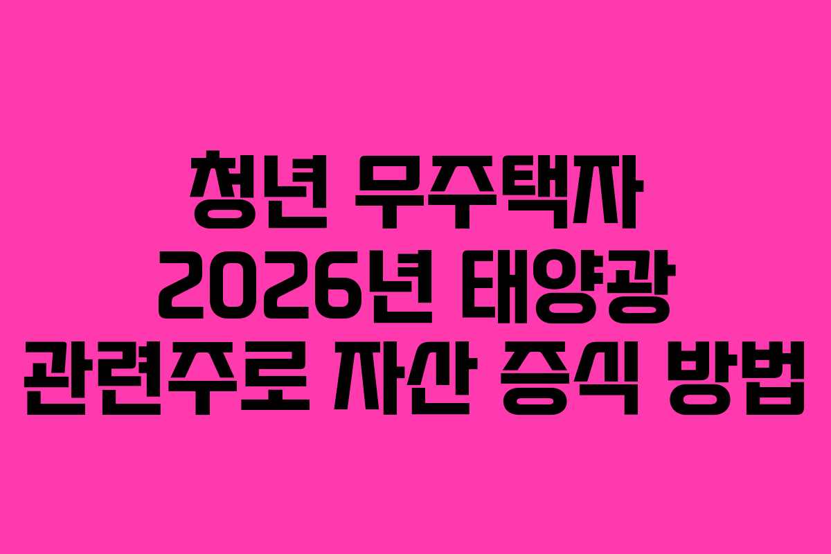 청년 무주택자 2026년 태양광 관련주로 자산 증식 방법
