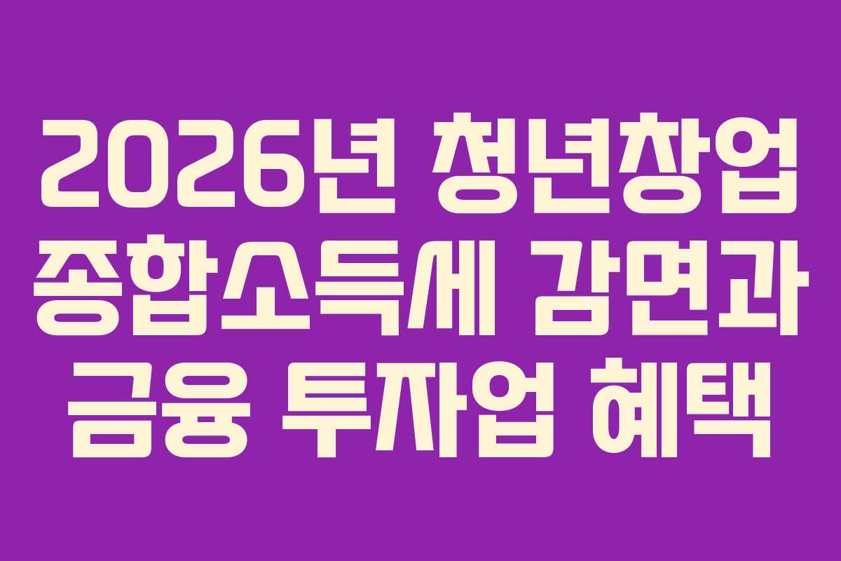 2026년 청년창업 종합소득세 감면과 금융 투자업 혜택