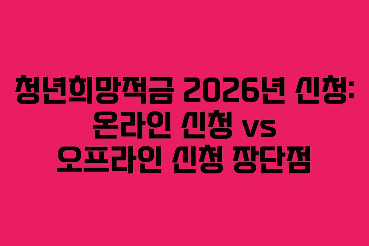 청년희망적금 2026년 신청: 온라인 신청 vs 오프라인 신청 장단점