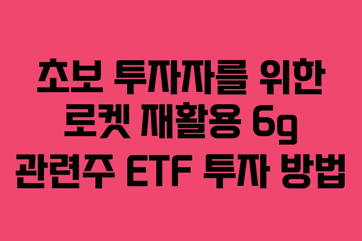 초보 투자자를 위한 로켓 재활용 6g 관련주 ETF 투자 방법