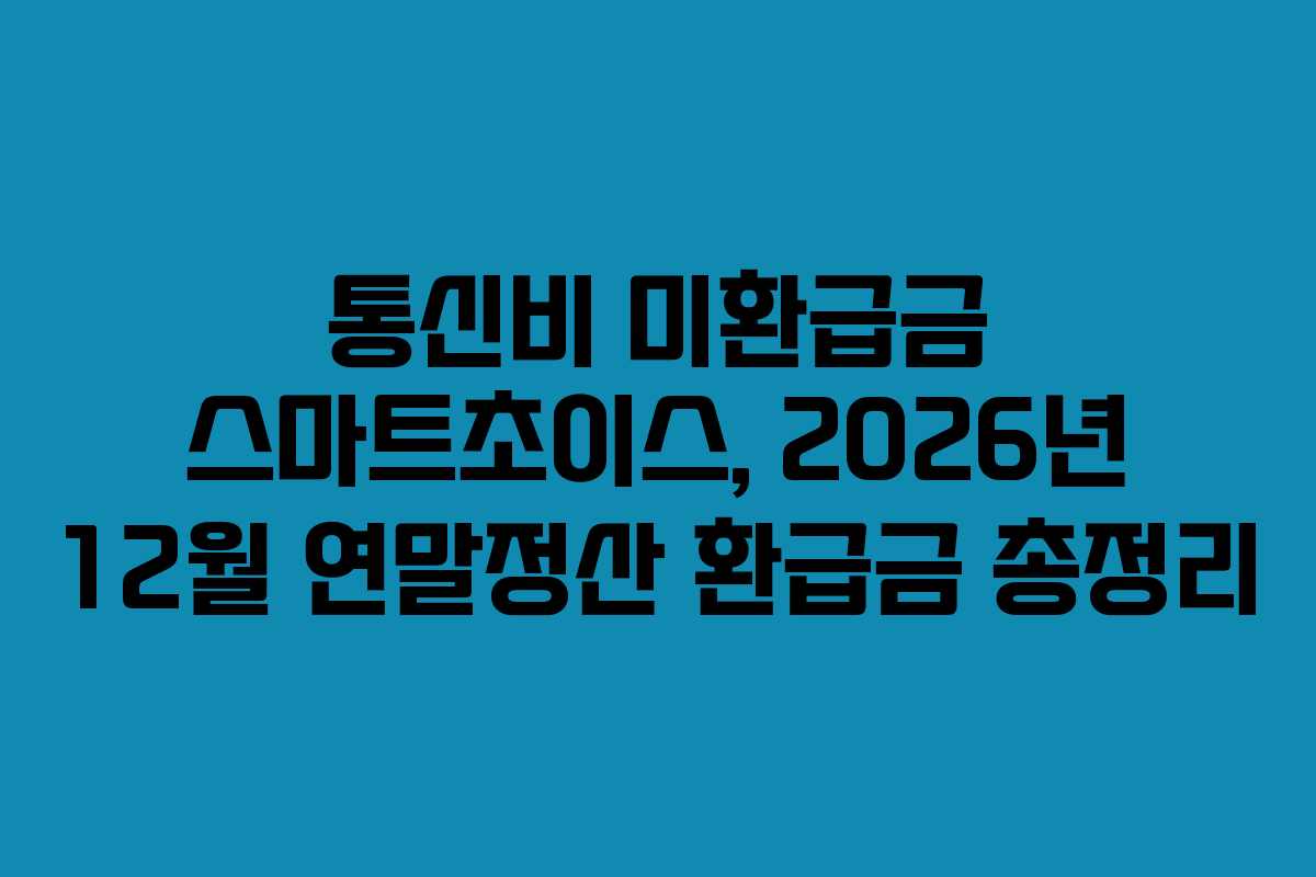 통신비 미환급금 스마트초이스, 2026년 12월 연말정산 환급금 총정리