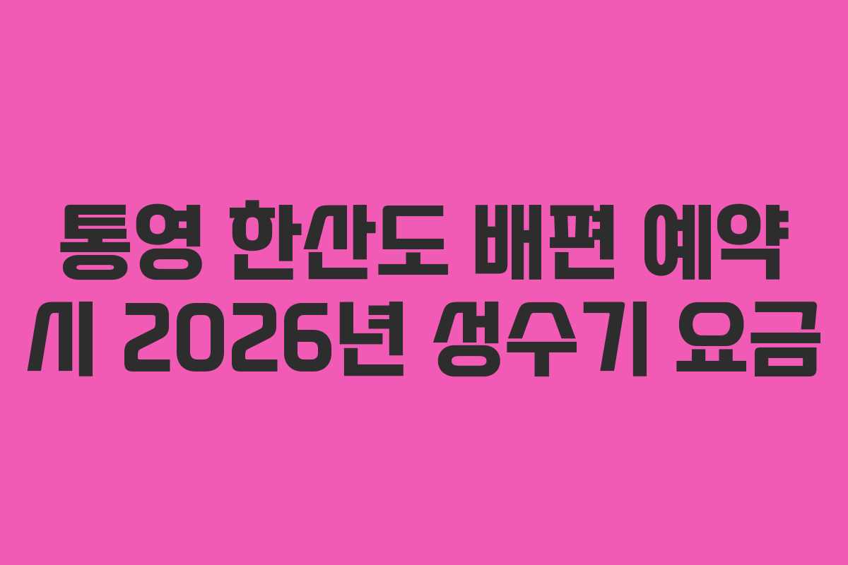 통영 한산도 배편 예약 시 2026년 성수기 요금
