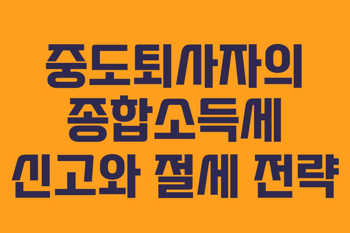 중도퇴사자의 종합소득세 신고와 절세 전략