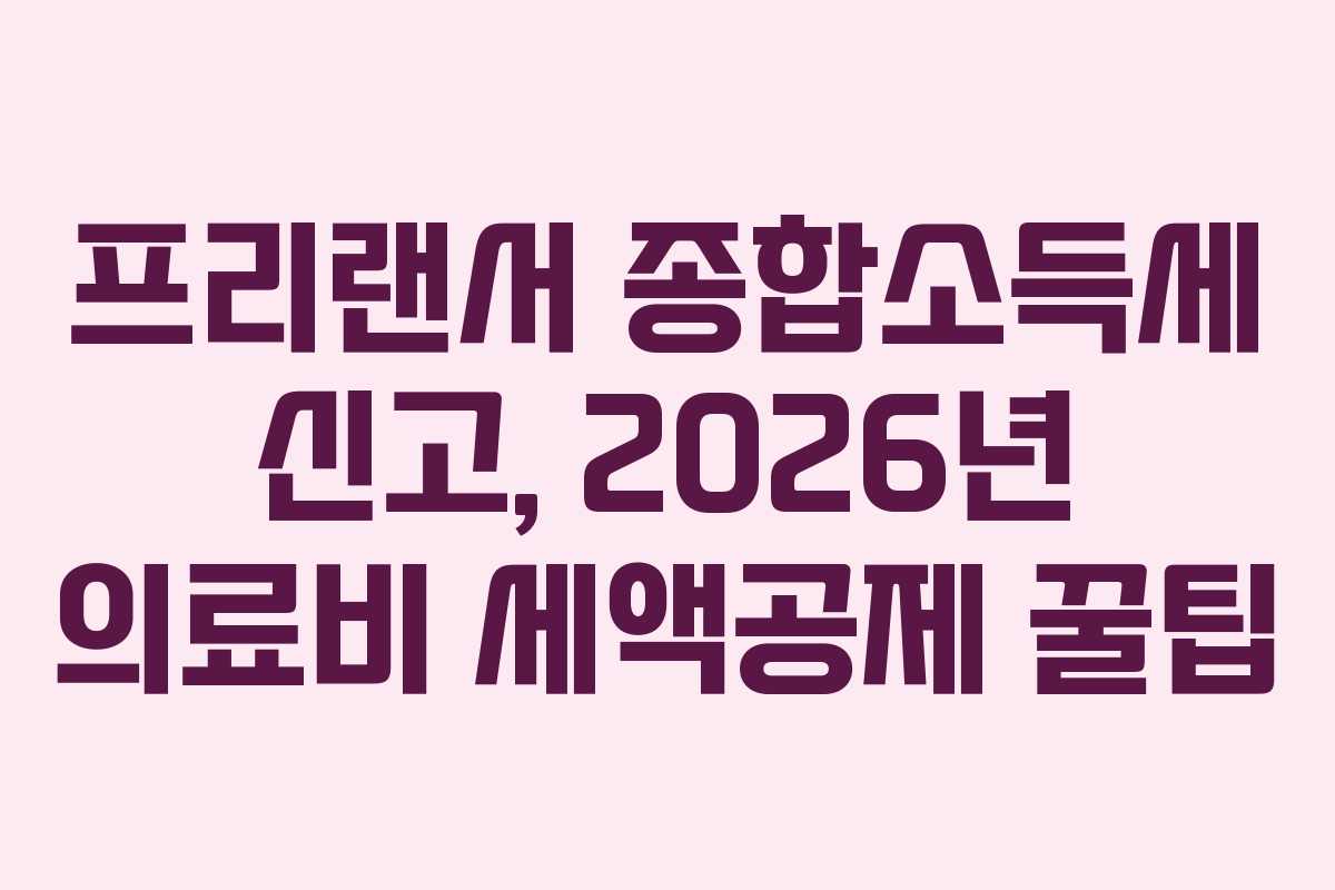 프리랜서 종합소득세 신고, 2026년 의료비 세액공제 꿀팁