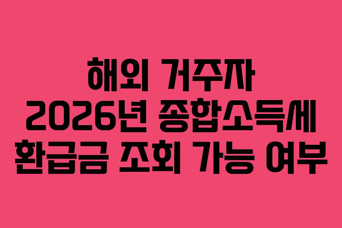 해외 거주자 2026년 종합소득세 환급금 조회 가능 여부
