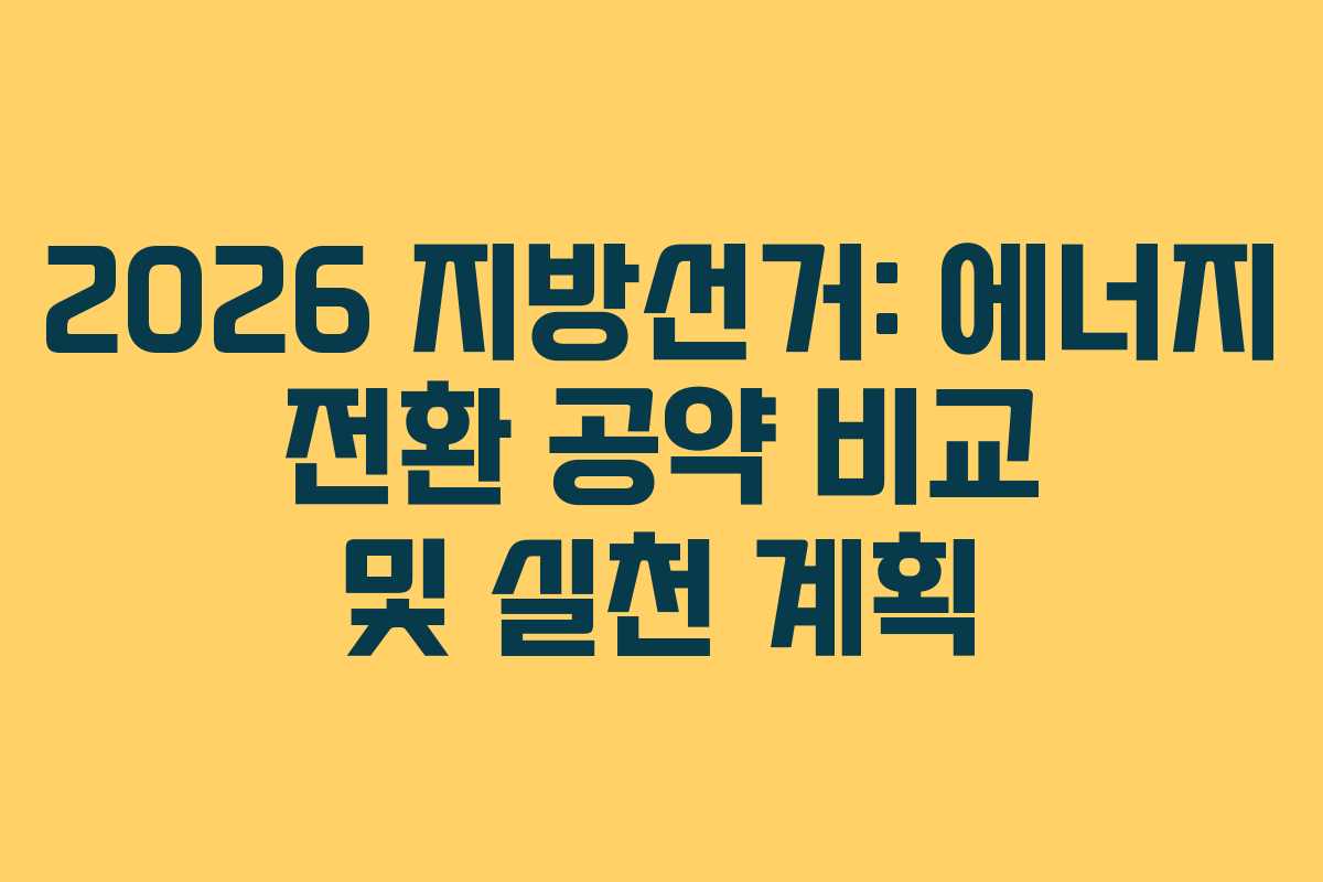 2026 지방선거: 에너지 전환 공약 비교 및 실천 계획
