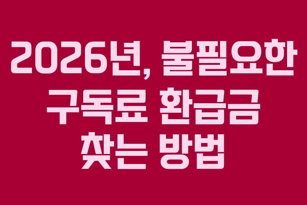 2026년, 불필요한 구독료 환급금 찾는 방법