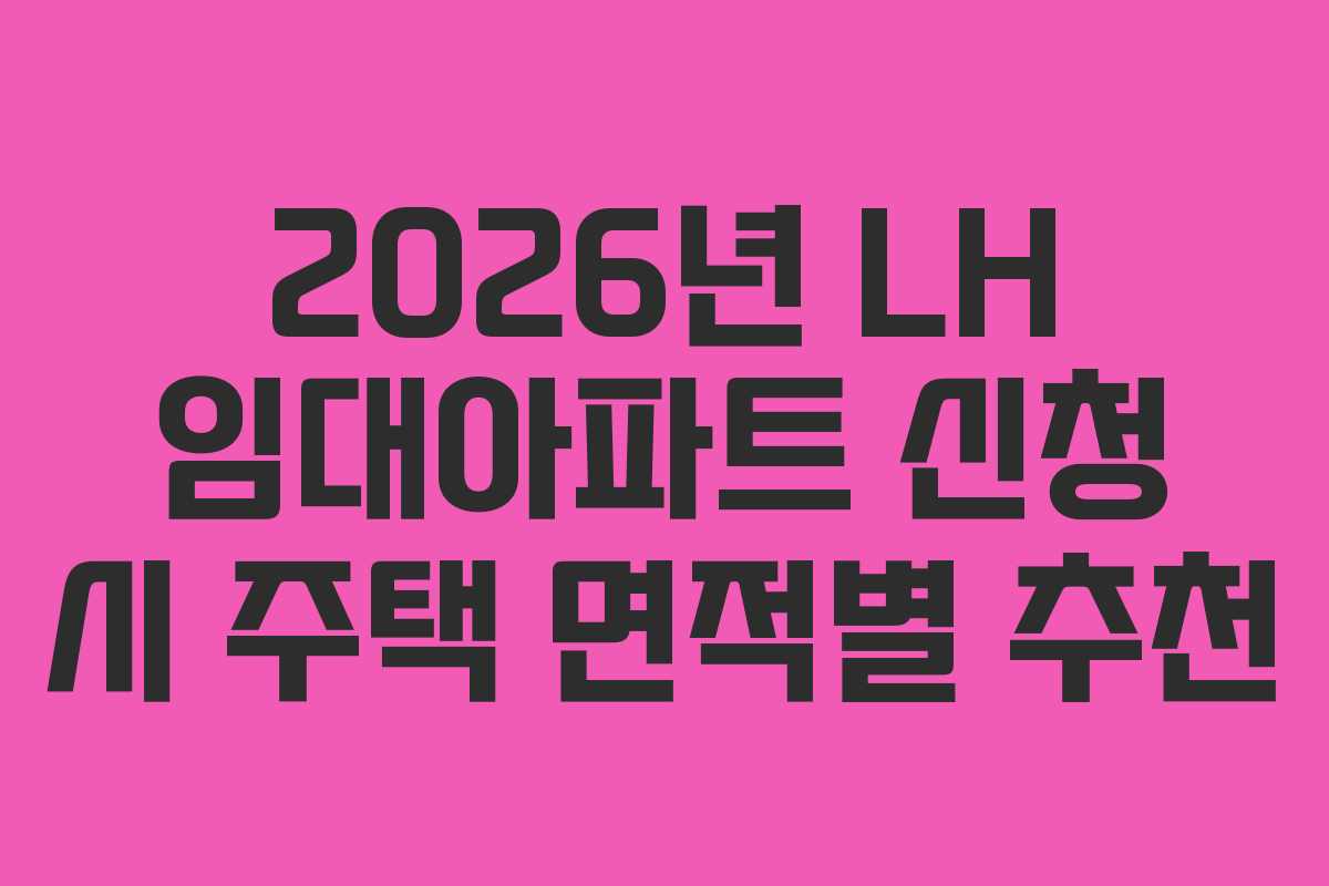 2026년 LH 임대아파트 신청 시 주택 면적별 추천