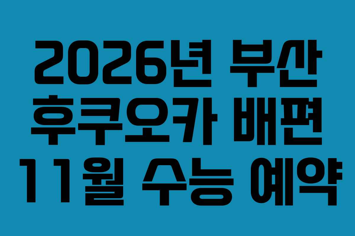 2026년 부산 후쿠오카 배편 11월 수능 예약