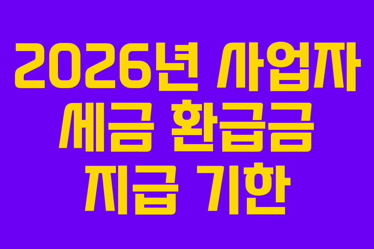 2026년 사업자 세금 환급금 지급 기한