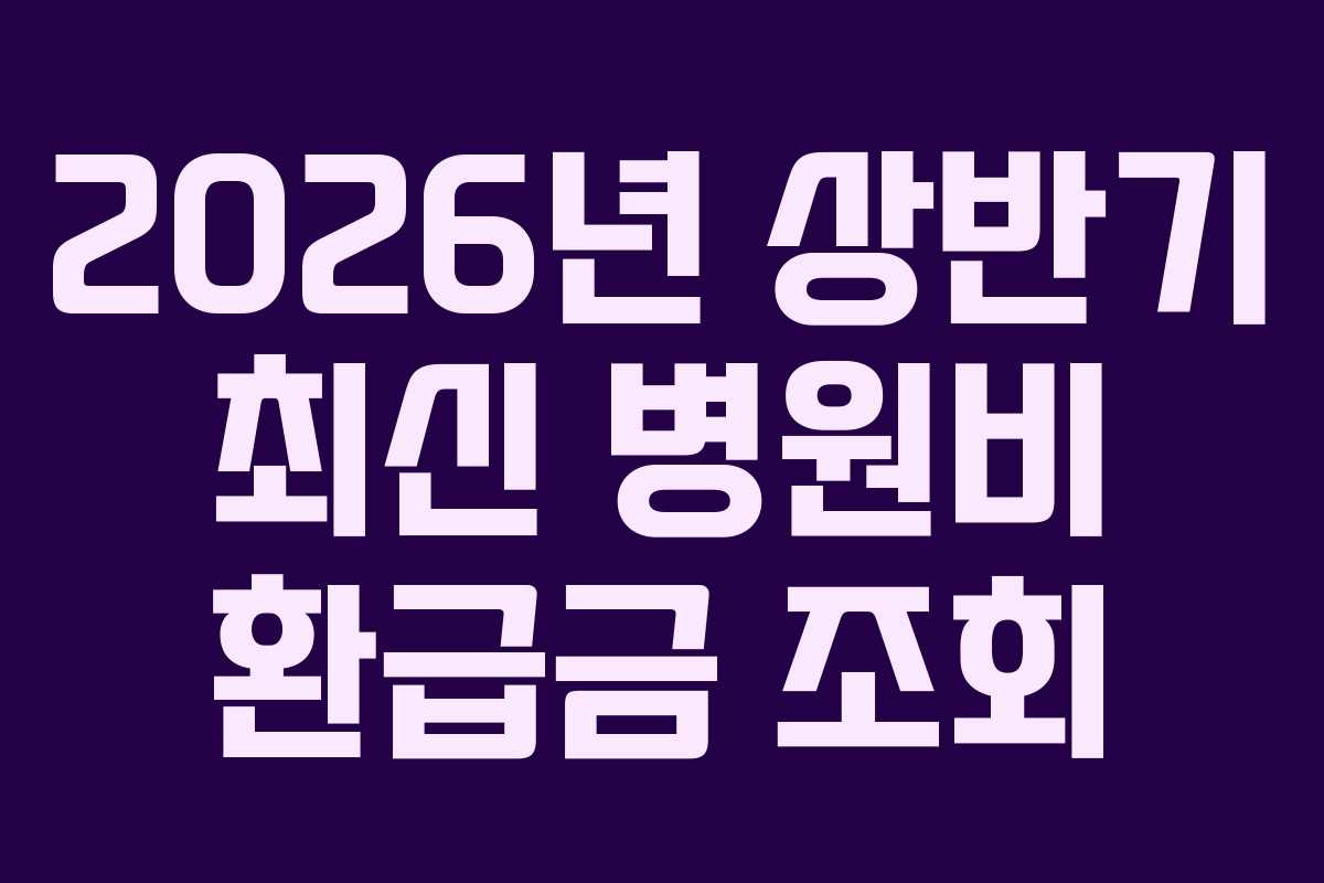2026년 상반기 최신 병원비 환급금 조회