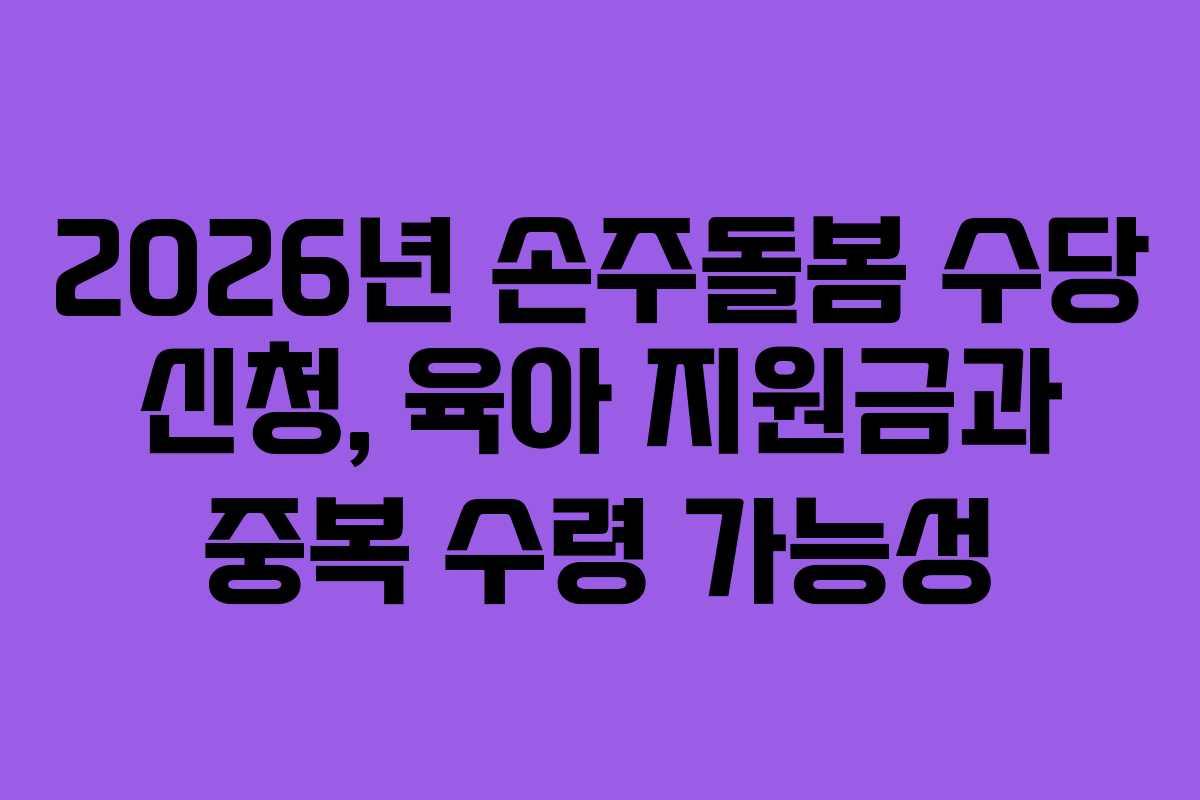 2026년 손주돌봄 수당 신청, 육아 지원금과 중복 수령 가능성