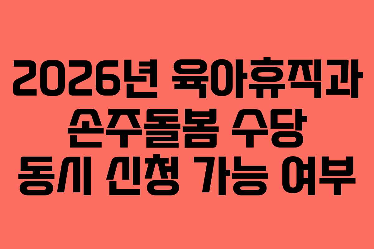 2026년 육아휴직과 손주돌봄 수당 동시 신청 가능 여부