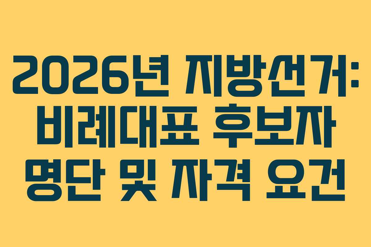 2026년 지방선거: 비례대표 후보자 명단 및 자격 요건