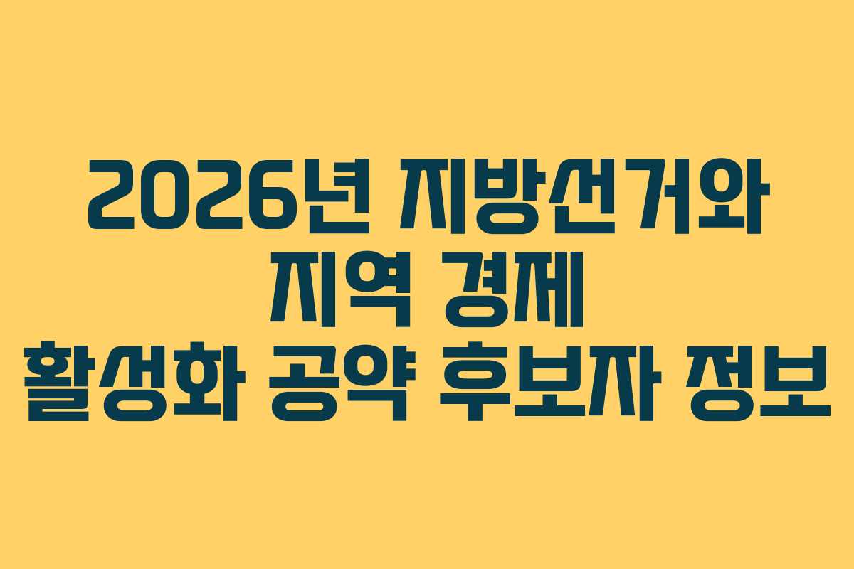 2026년 지방선거와 지역 경제 활성화 공약 후보자 정보