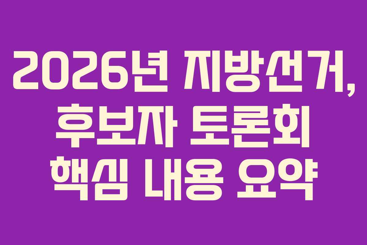 2026년 지방선거, 후보자 토론회 핵심 내용 요약