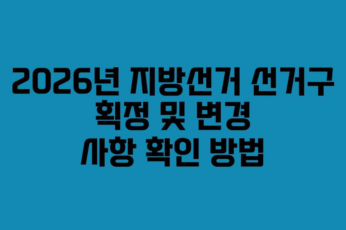 2026년 지방선거 선거구 획정 및 변경 사항 확인 방법
