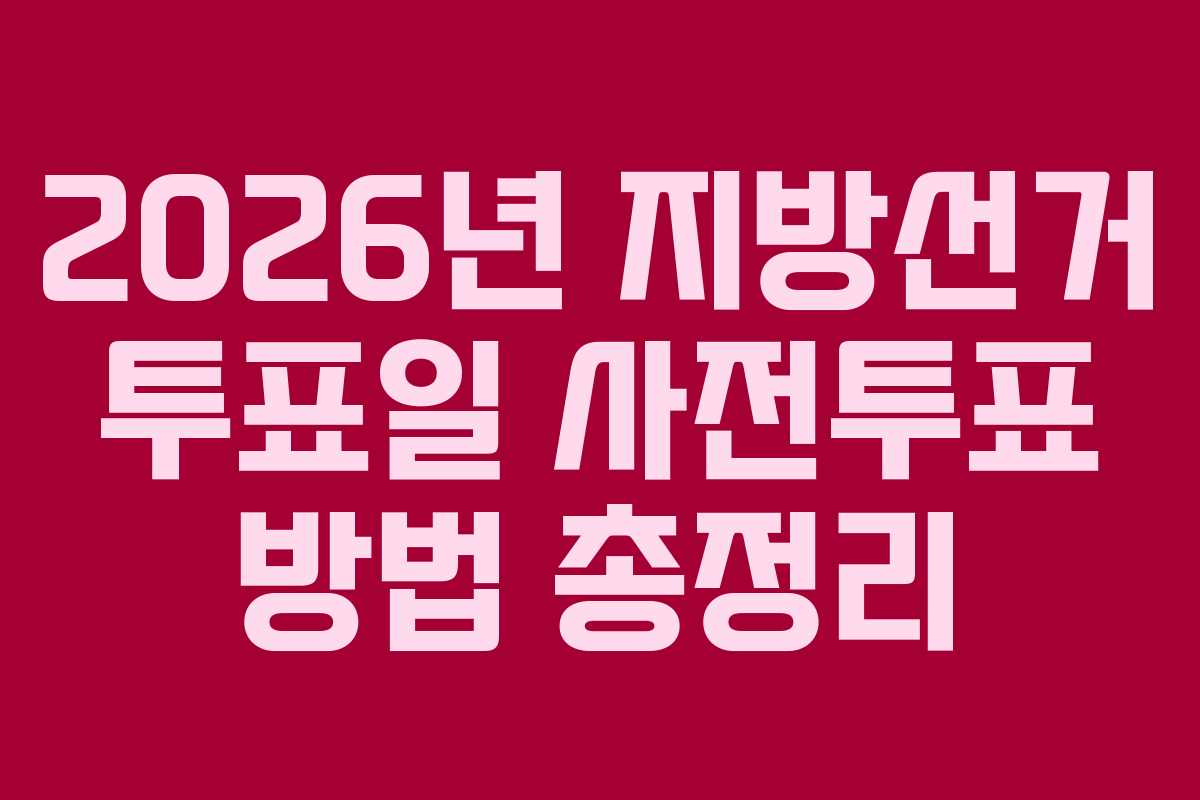2026년 지방선거 투표일 사전투표 방법 총정리