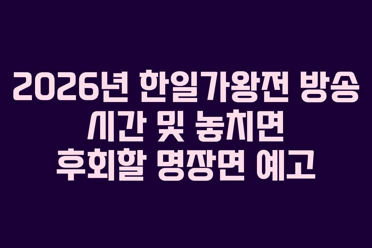 2026년 한일가왕전 방송 시간 및 놓치면 후회할 명장면 예고