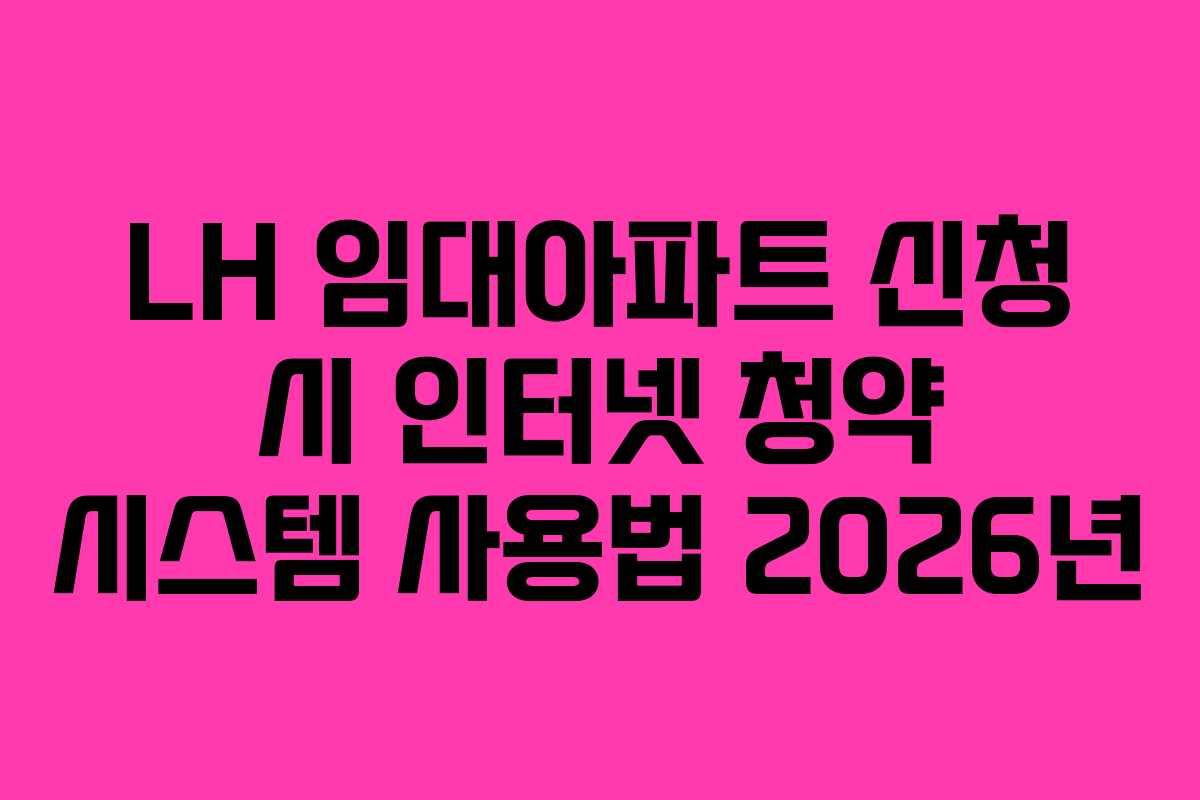 LH 임대아파트 신청 시 인터넷 청약 시스템 사용법 2026년