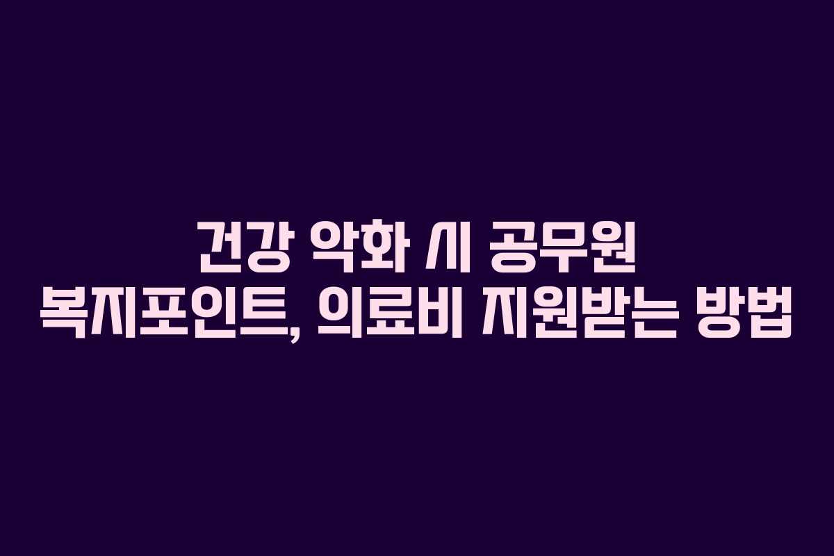 건강 악화 시 공무원 복지포인트, 의료비 지원받는 방법