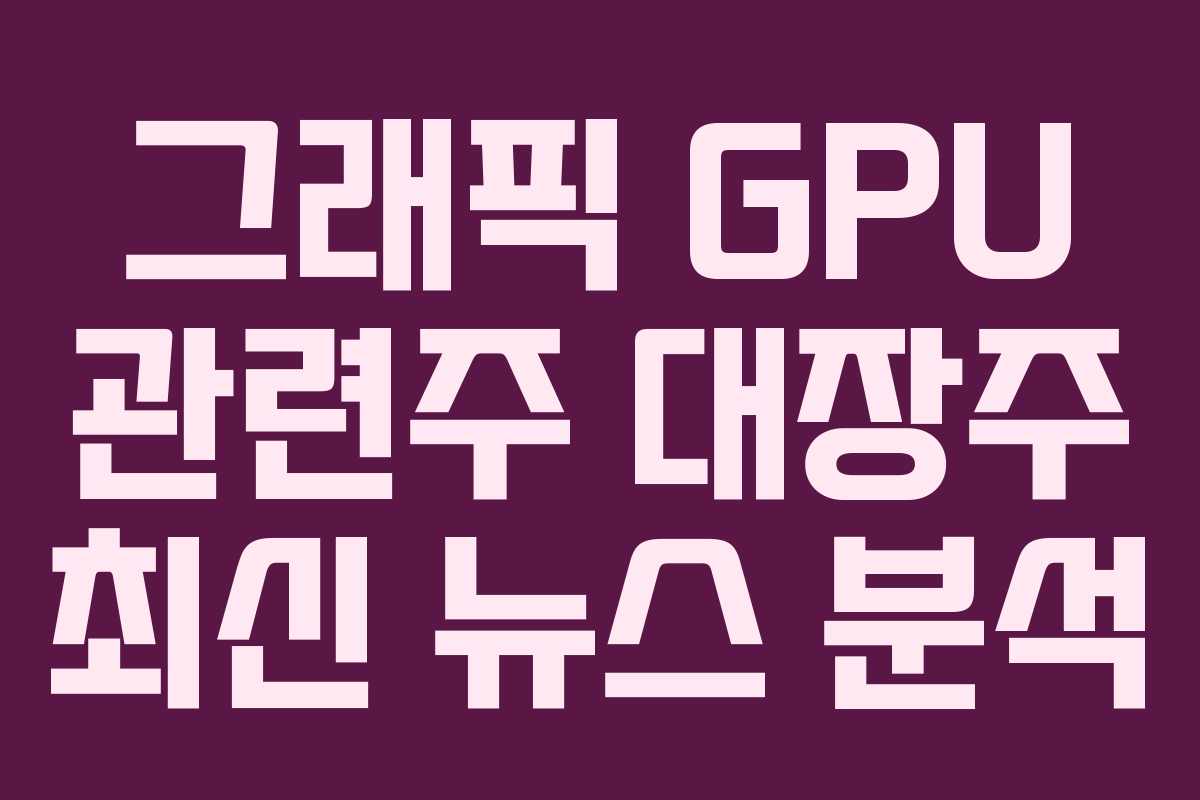 그래픽 GPU 관련주 대장주 최신 뉴스 분석