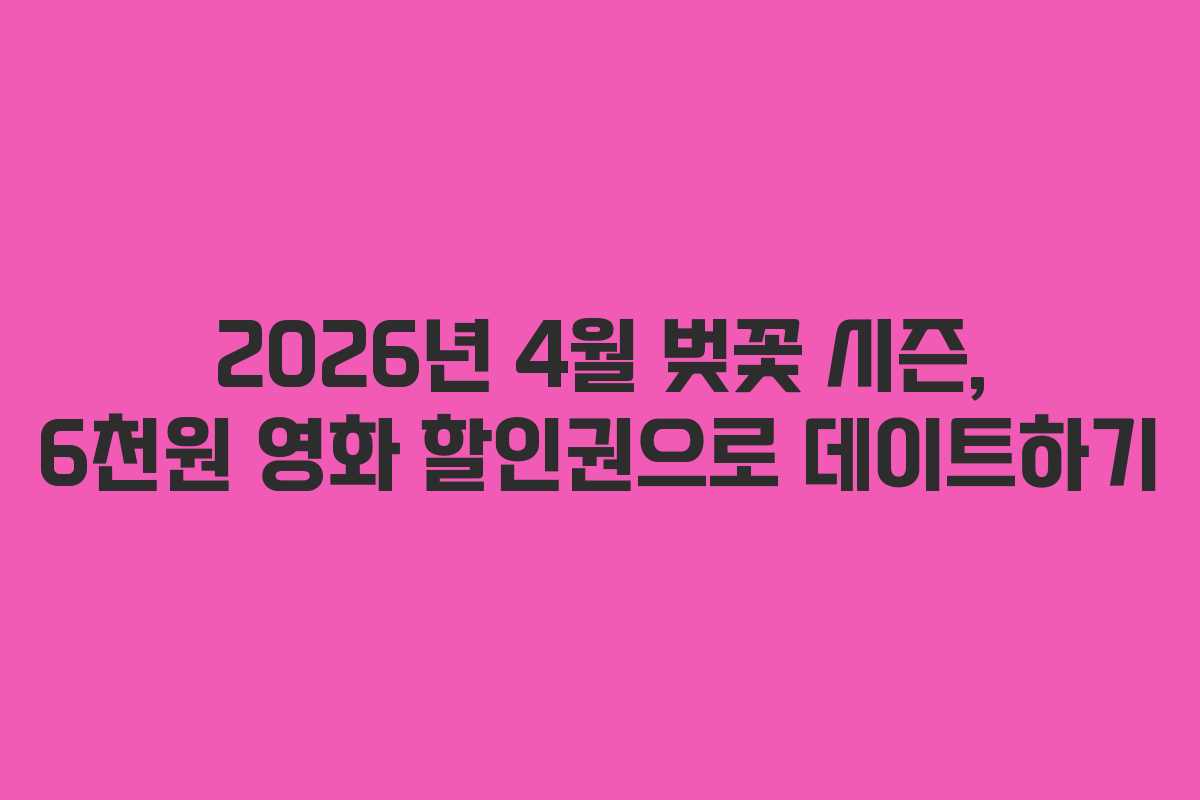 2026년 4월 벚꽃 시즌, 6천원 영화 할인권으로 데이트하기