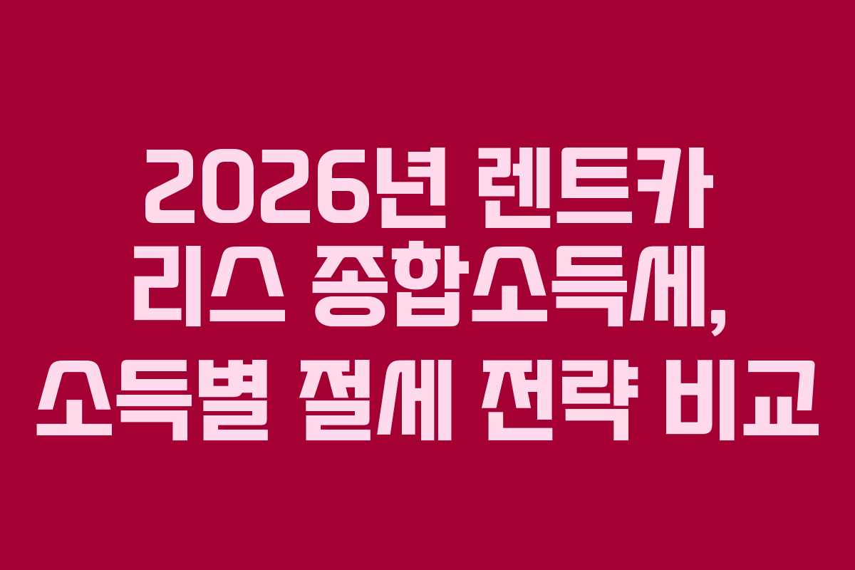 2026년 렌트카 리스 종합소득세, 소득별 절세 전략 비교