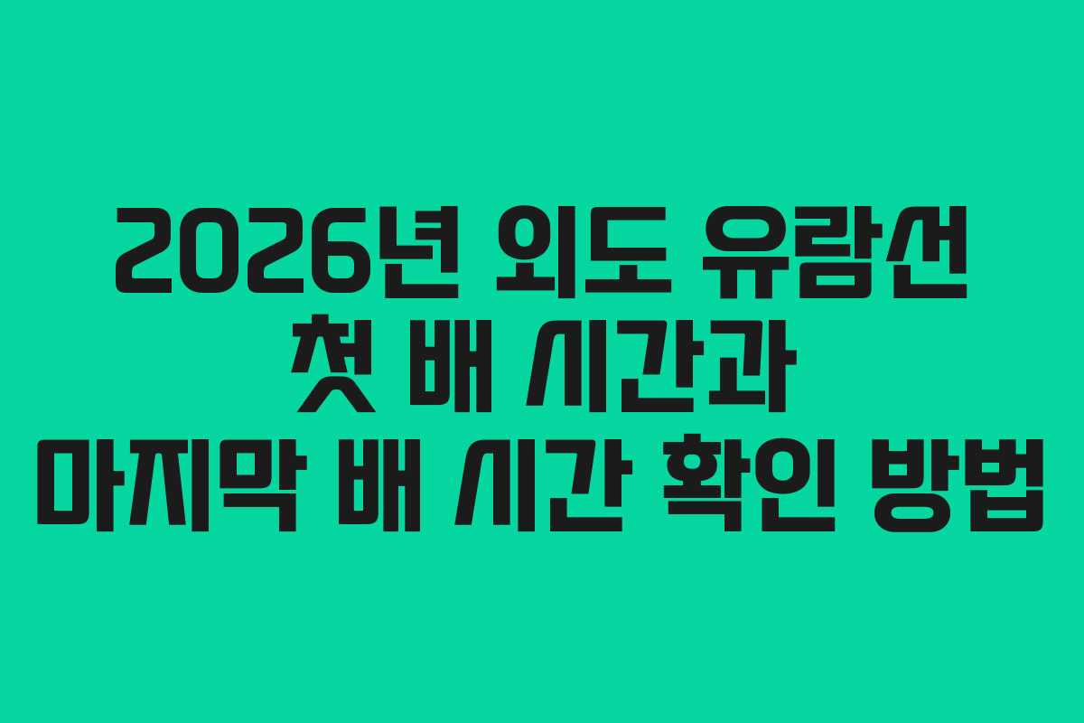 2026년 외도 유람선 첫 배 시간과 마지막 배 시간 확인 방법