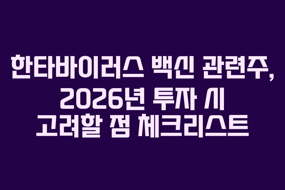 한타바이러스 백신 관련주, 2026년 투자 시 고려할 점 체크리스트