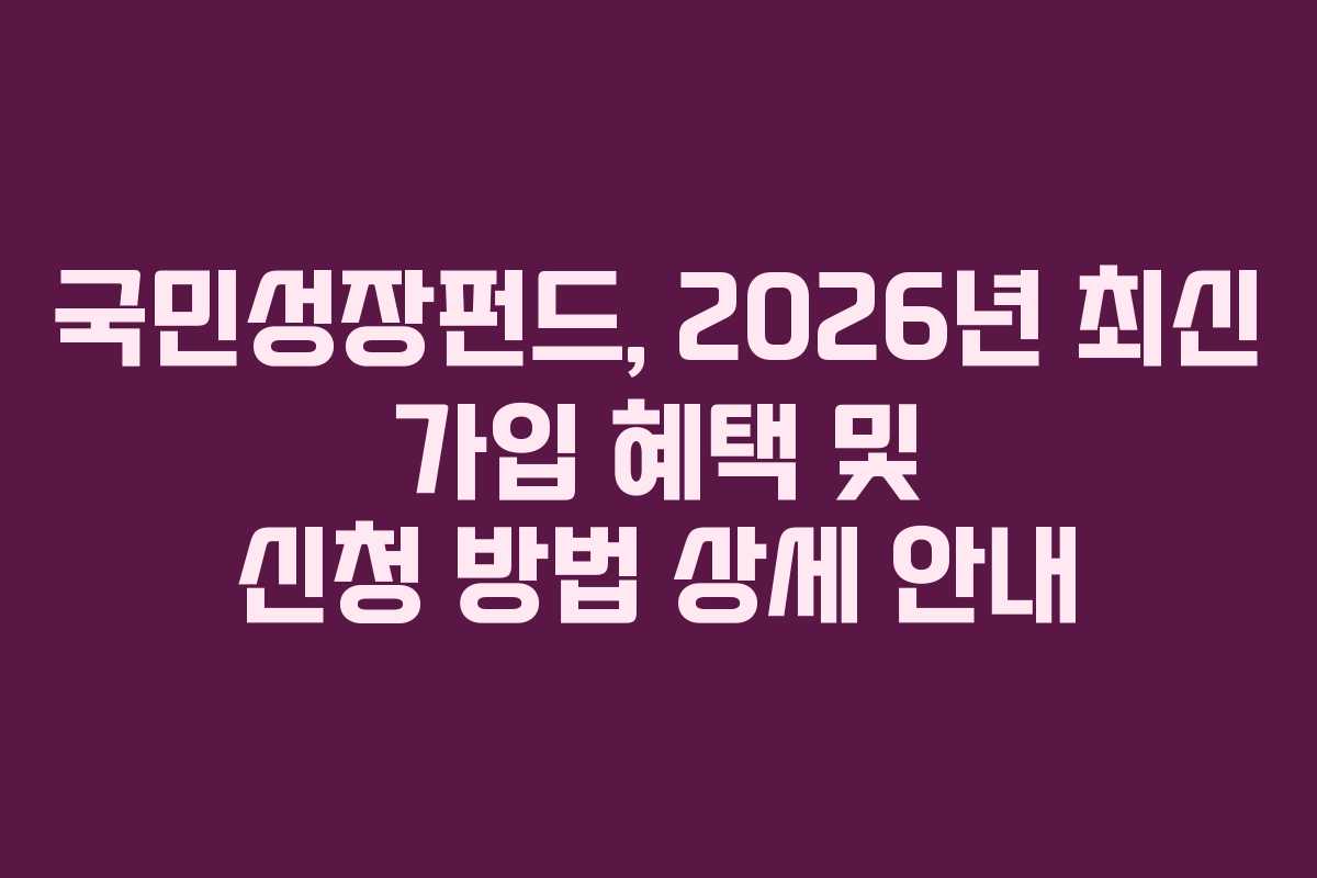 국민성장펀드, 2026년 최신 가입 혜택 및 신청 방법 상세 안내