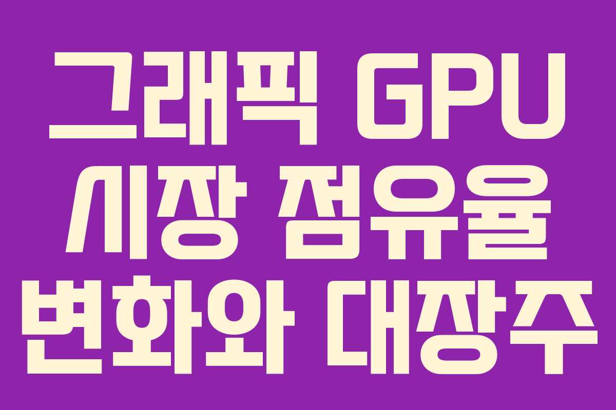 그래픽 GPU 시장 점유율 변화와 대장주
