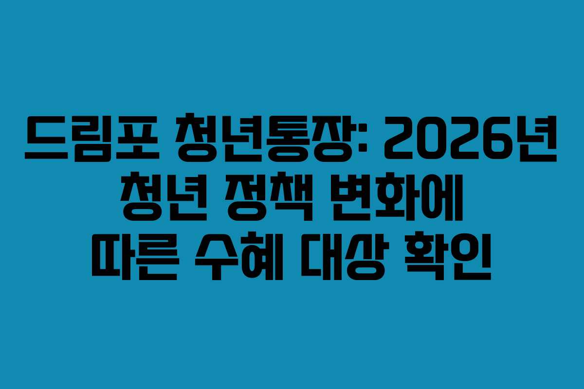드림포 청년통장: 2026년 청년 정책 변화에 따른 수혜 대상 확인