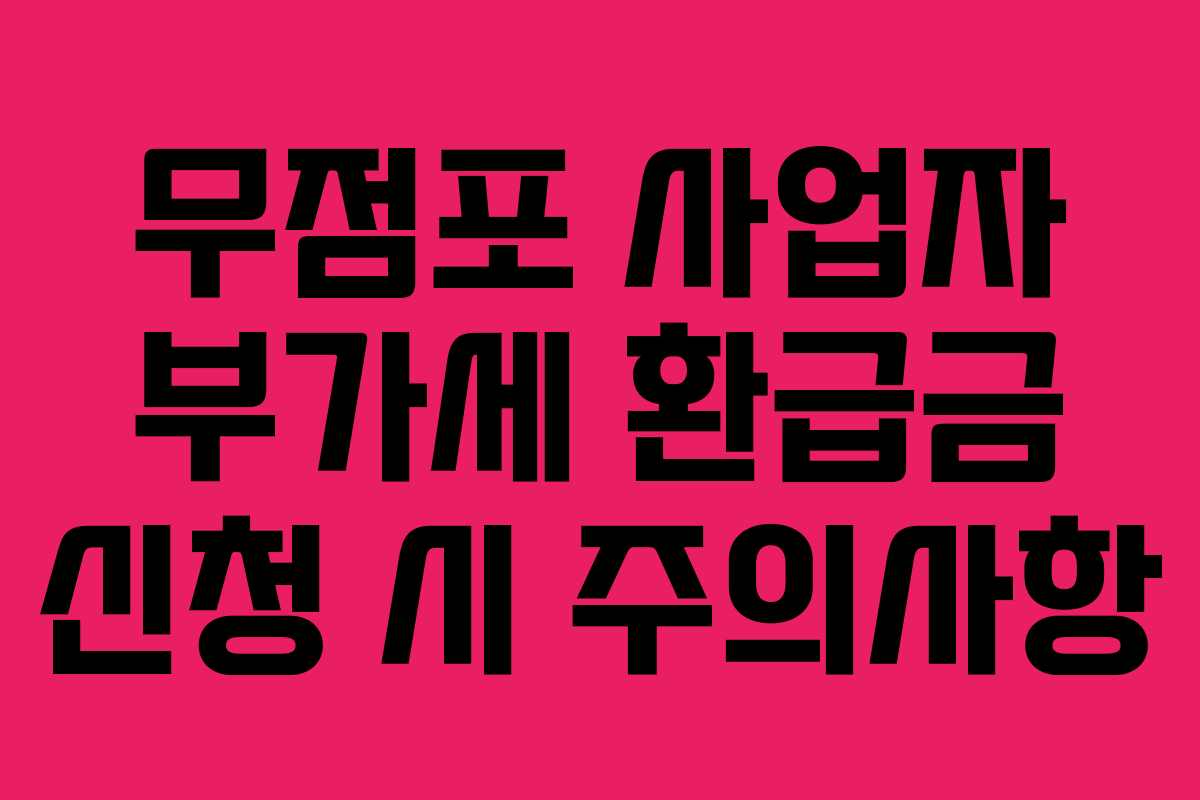 무점포 사업자 부가세 환급금 신청 시 주의사항