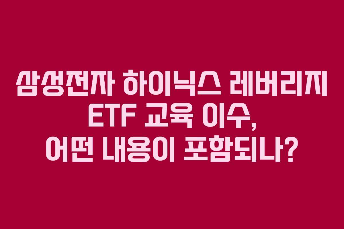 삼성전자 하이닉스 레버리지 ETF 교육 이수, 어떤 내용이 포함되나?
