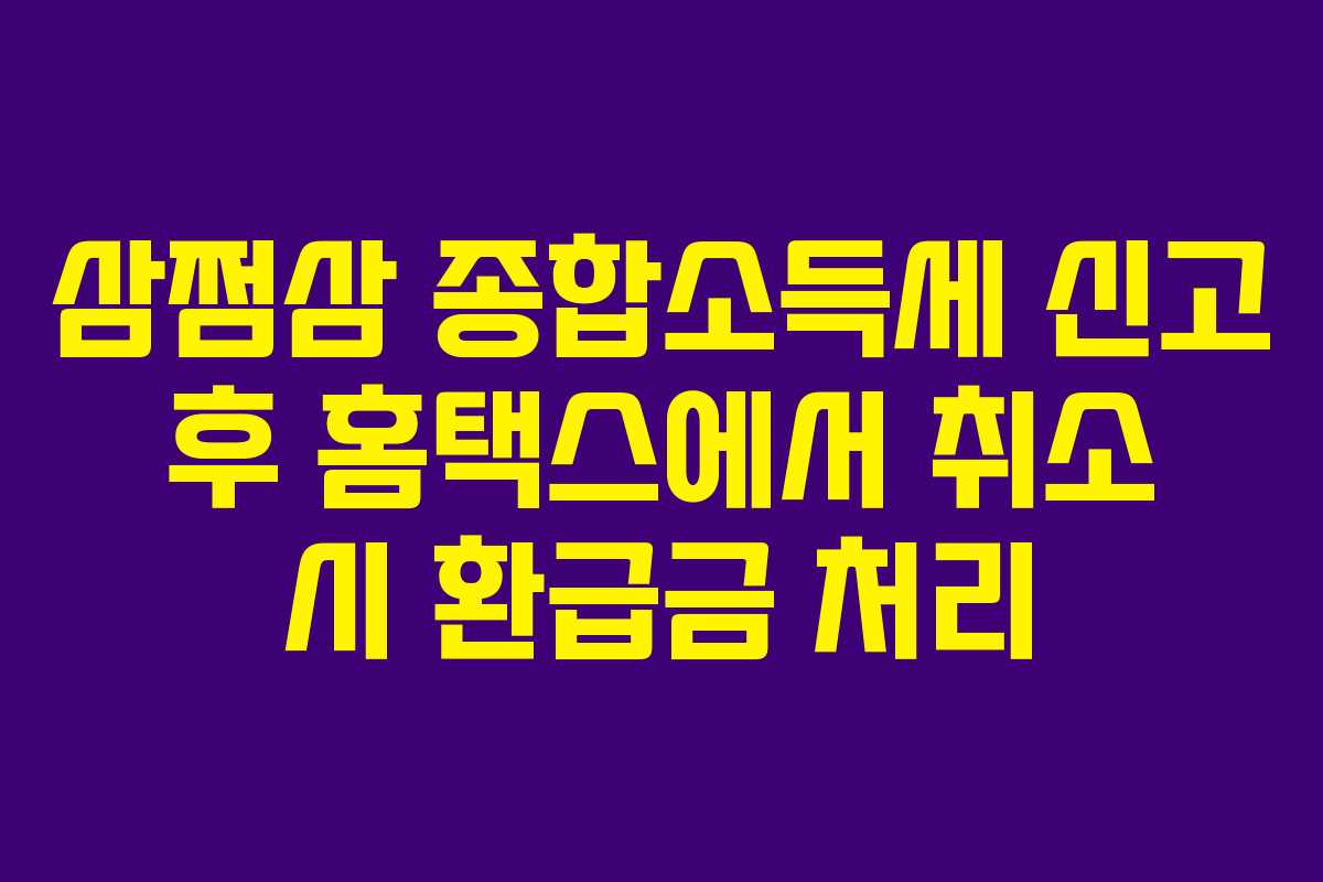 삼쩜삼 종합소득세 신고 후 홈택스에서 취소 시 환급금 처리