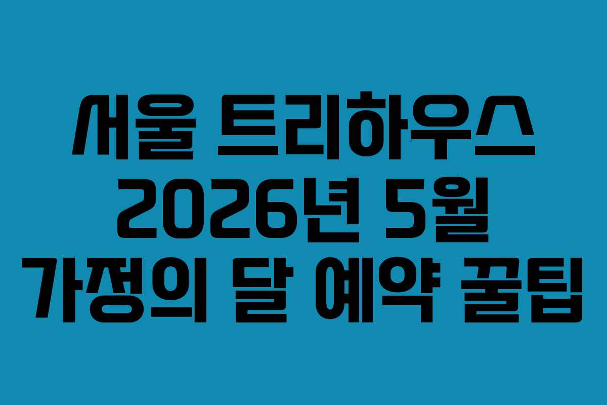 서울 트리하우스 2026년 5월 가정의 달 예약 꿀팁