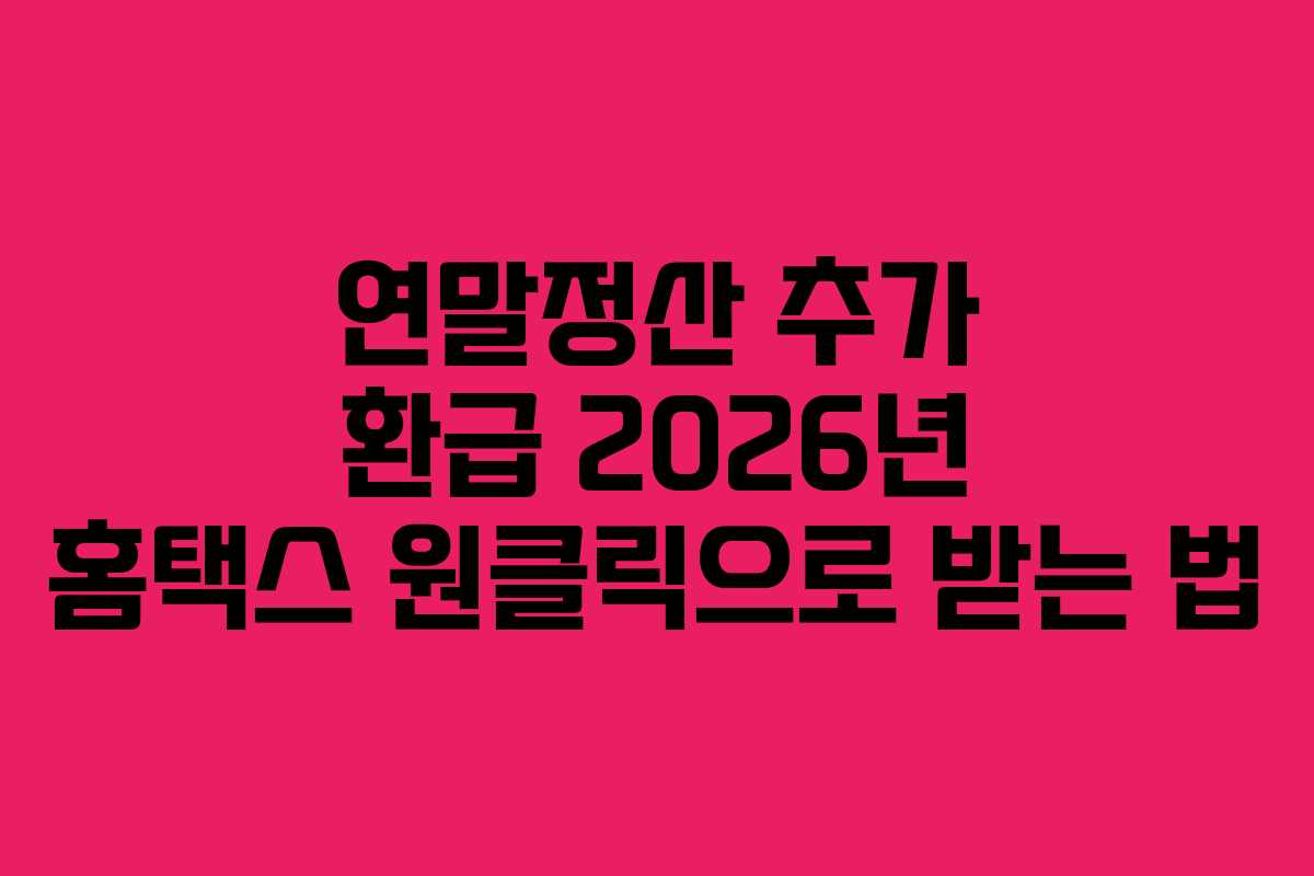 연말정산 추가 환급 2026년 홈택스 원클릭으로 받는 법