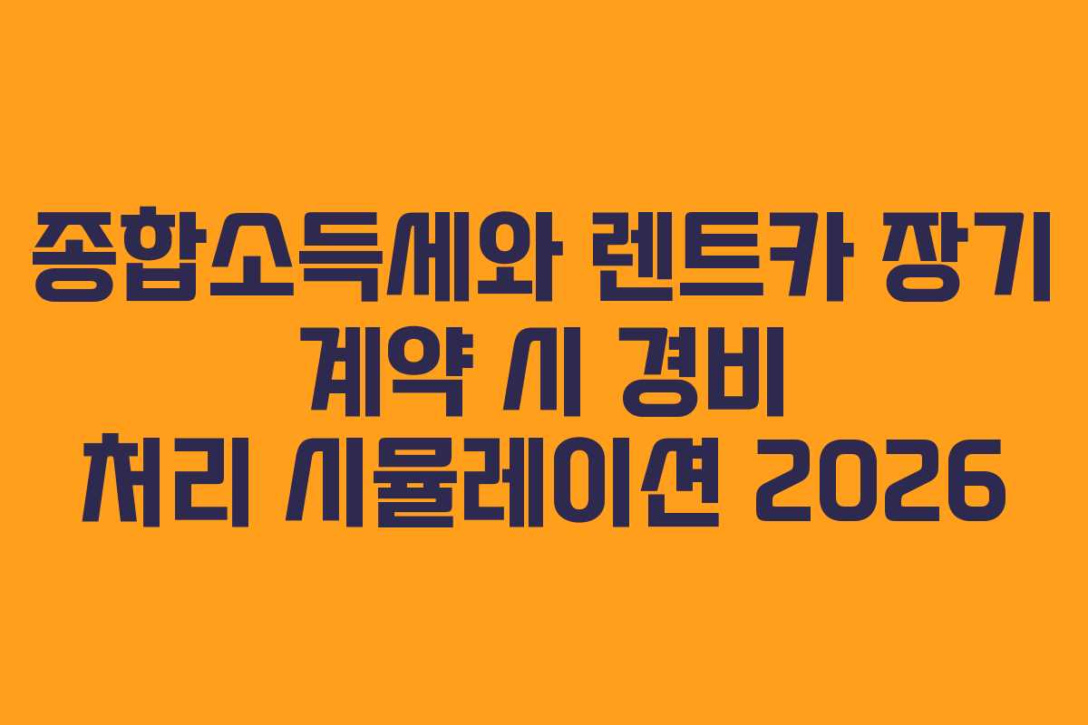 종합소득세와 렌트카 장기 계약 시 경비 처리 시뮬레이션 2026