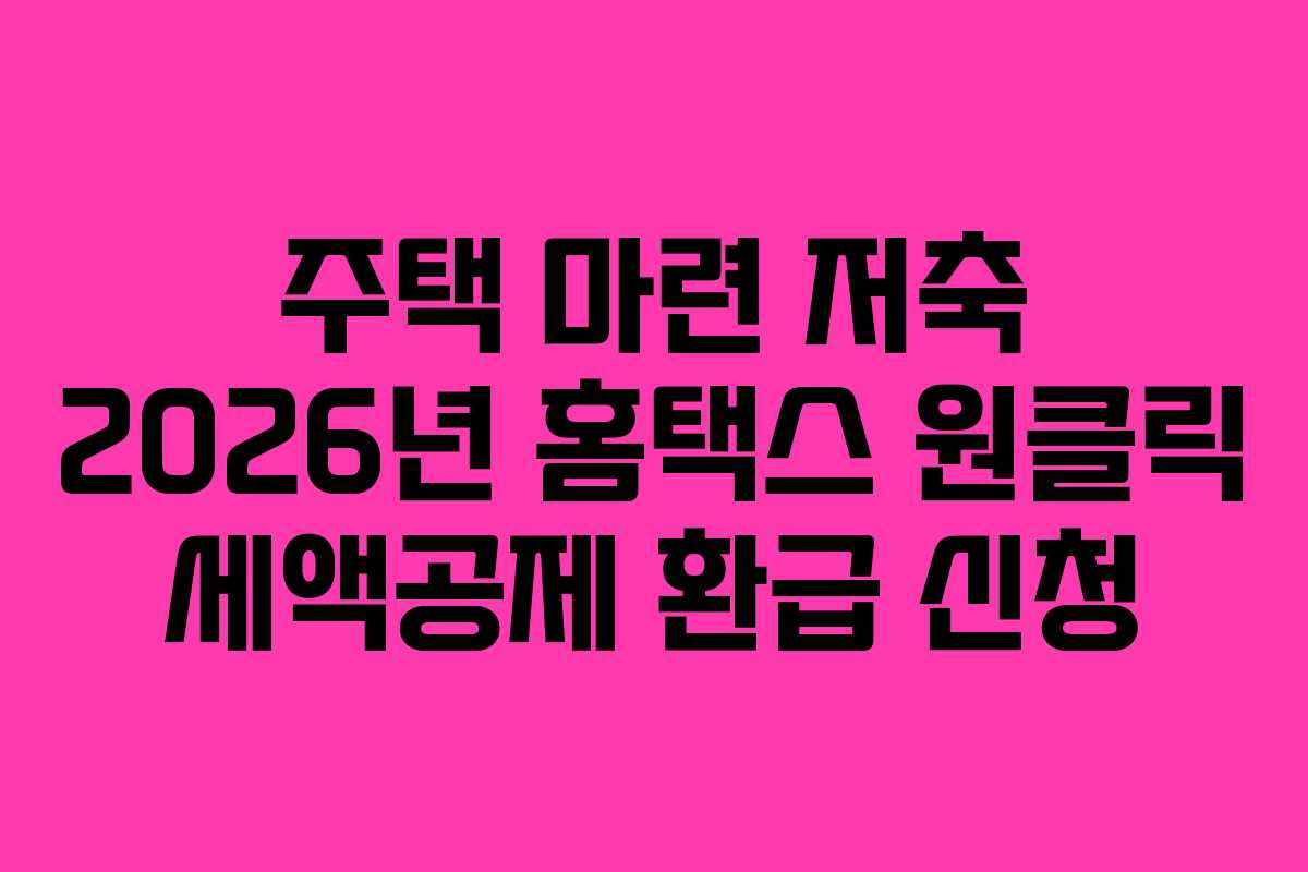 주택 마련 저축 2026년 홈택스 원클릭 세액공제 환급 신청