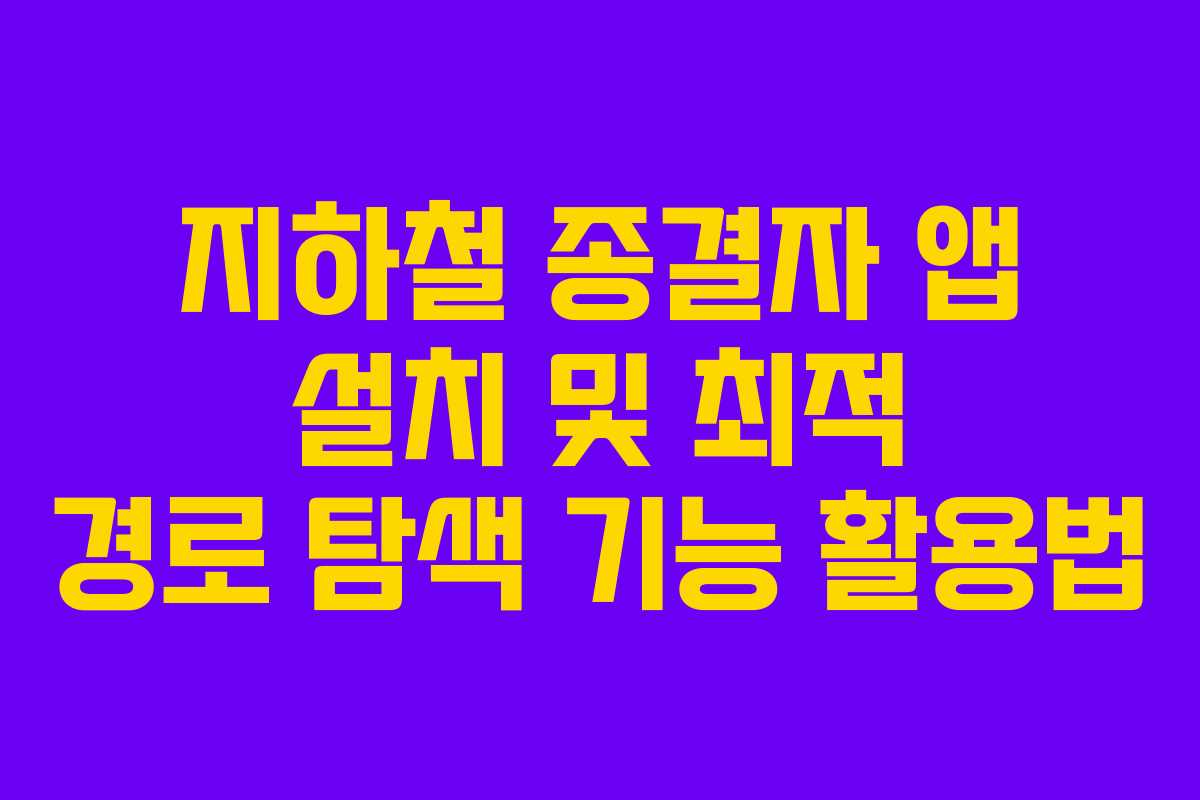지하철 종결자 앱 설치 및 최적 경로 탐색 기능 활용법