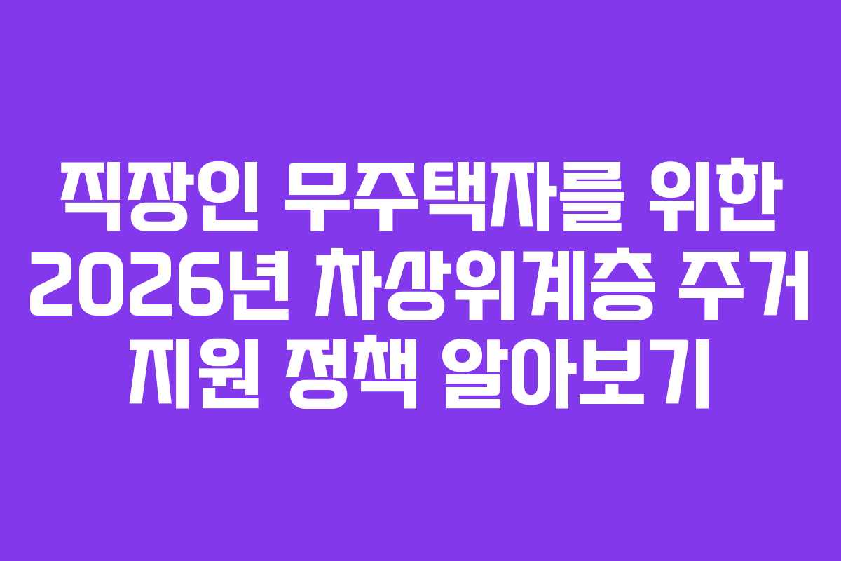 직장인 무주택자를 위한 2026년 차상위계층 주거 지원 정책 알아보기