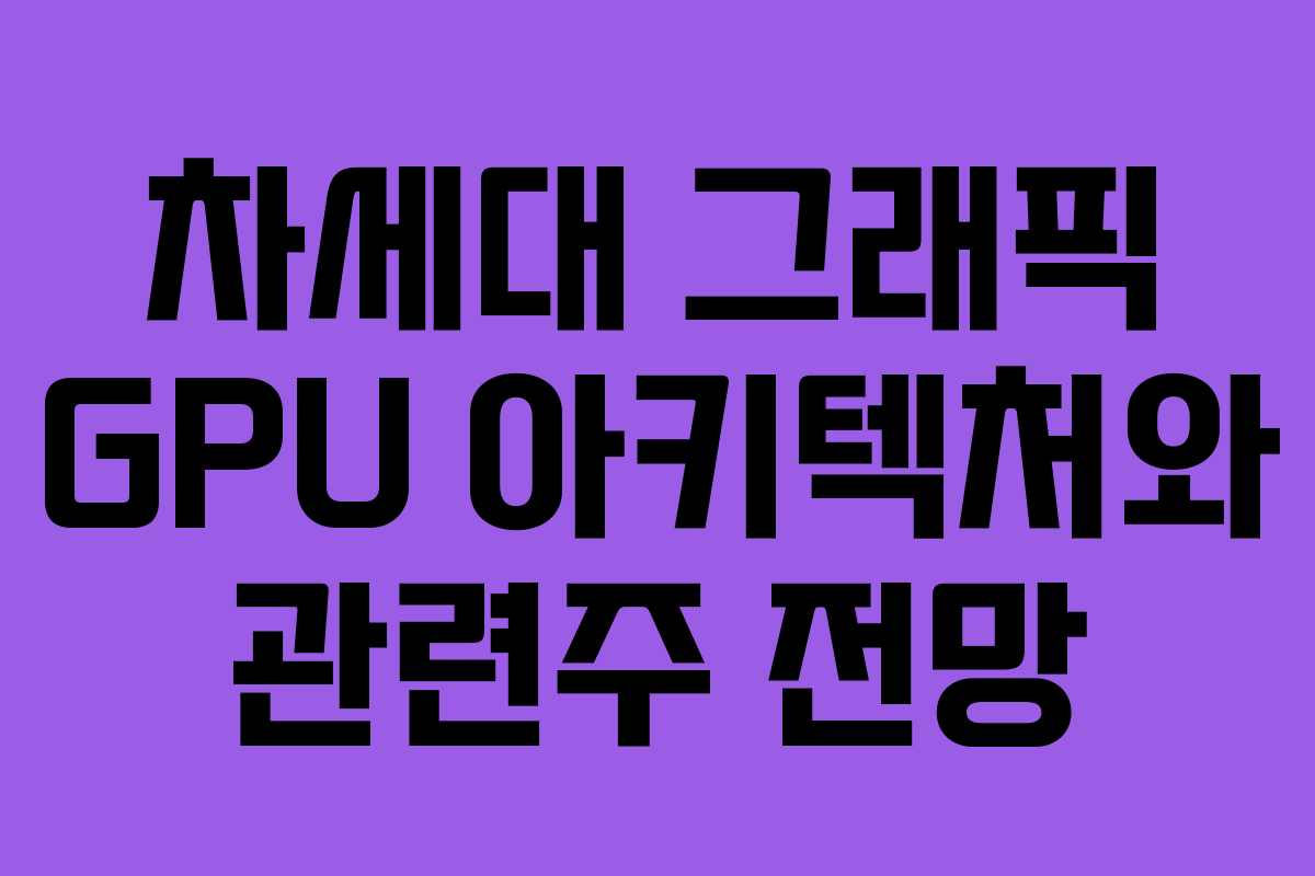 차세대 그래픽 GPU 아키텍처와 관련주 전망