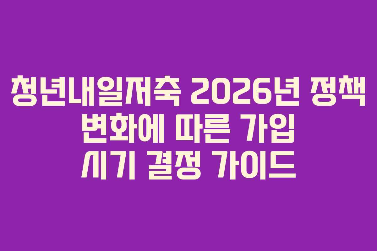 청년내일저축 2026년 정책 변화에 따른 가입 시기 결정 가이드
