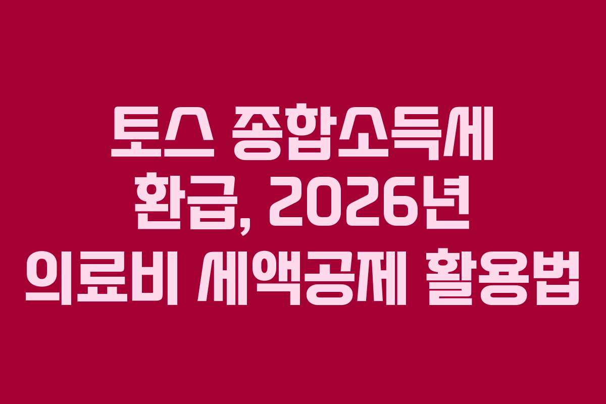 토스 종합소득세 환급, 2026년 의료비 세액공제 활용법