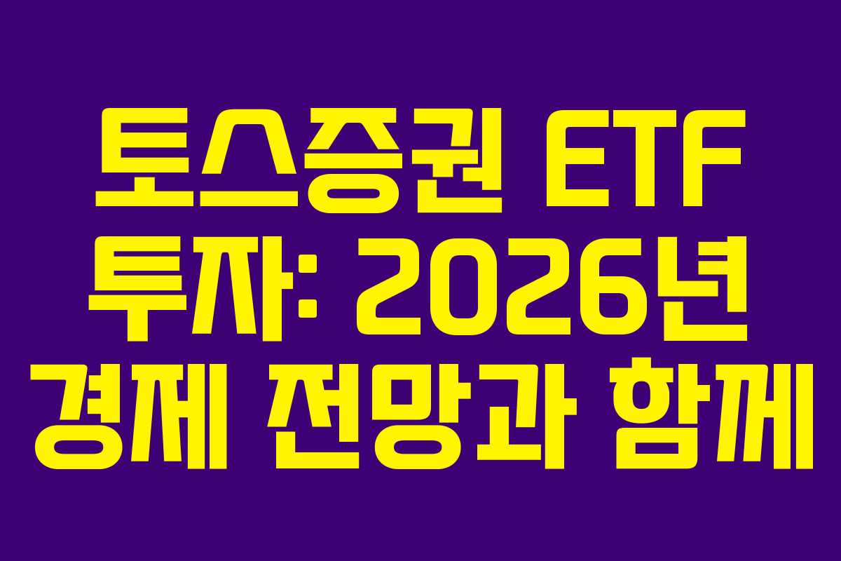 토스증권 ETF 투자: 2026년 경제 전망과 함께