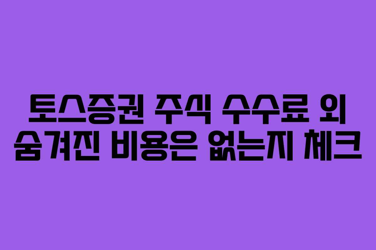 토스증권 주식 수수료 외 숨겨진 비용은 없는지 체크 토스증권 주식 수수료 외 숨겨진 비용은 없는지 체크