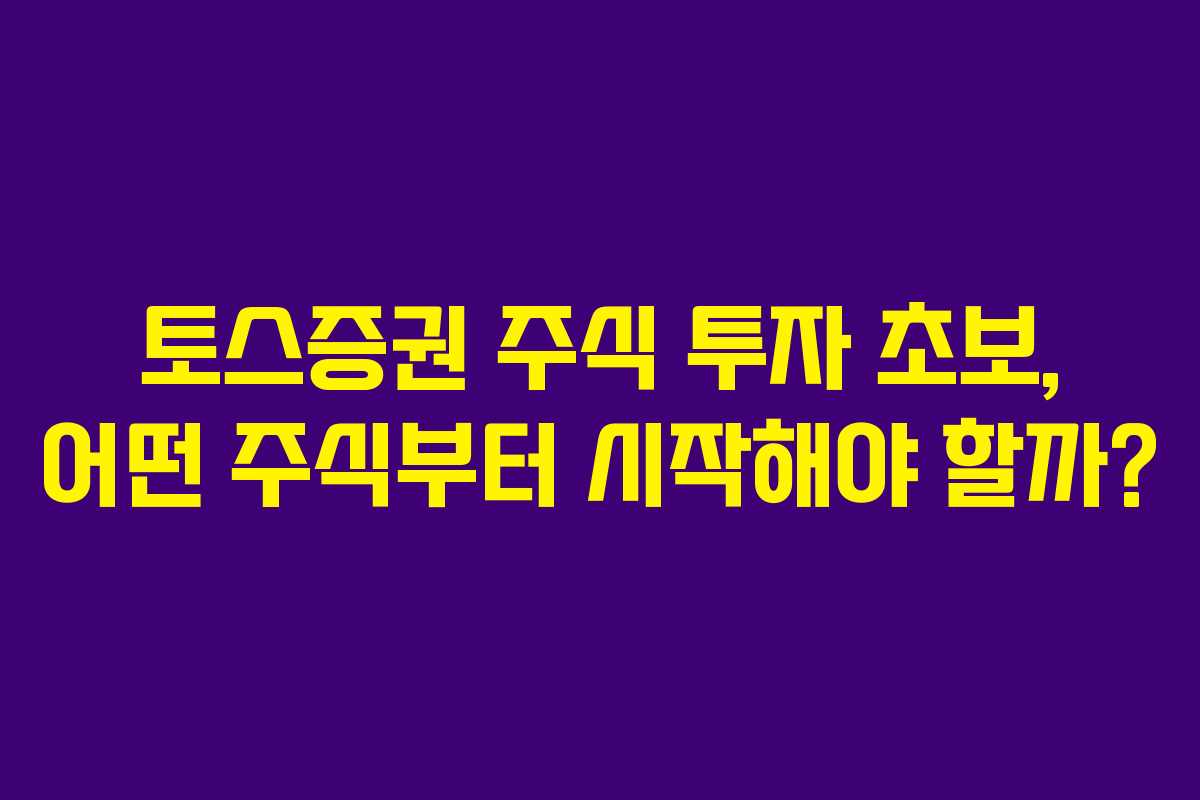 토스증권 주식 투자 초보, 어떤 주식부터 시작해야 할까?
